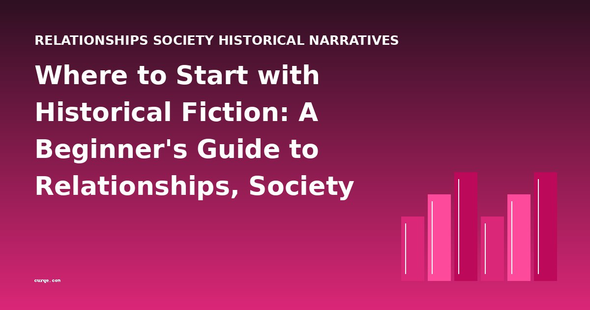 Where to Start with Historical Fiction: A Beginner's Guide to Relationships, Society & Narratives