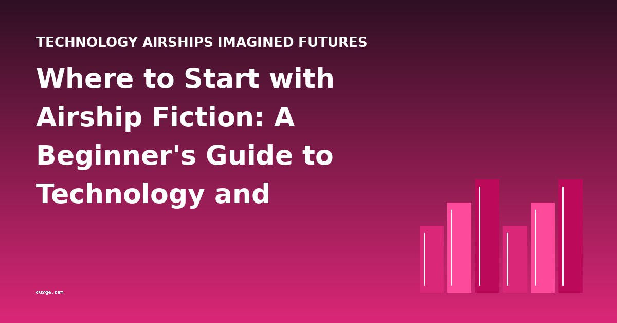 Where to Start with Airship Fiction: A Beginner's Guide to Technology and Imagined Futures